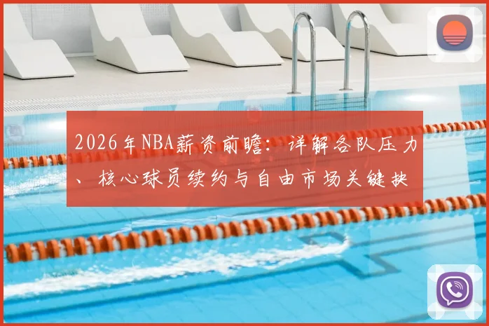 2026年NBA薪资前瞻:详解各队压力、核心球员续约与自由市场关键抉择