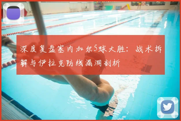 深度复盘塞内加尔5球大胜:战术拆解与伊拉克防线漏洞剖析