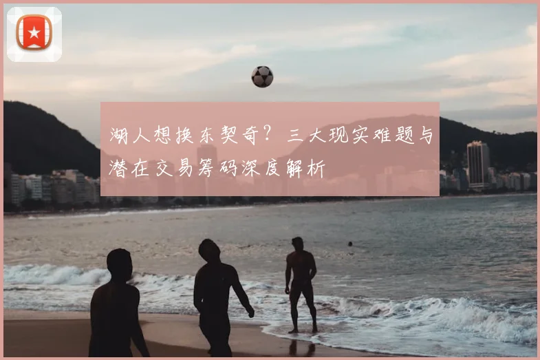 湖人想换东契奇？三大现实难题与潜在交易筹码深度解析