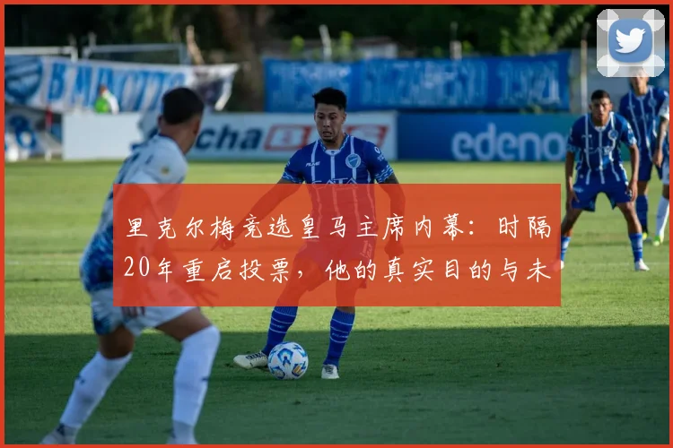 里克尔梅竞选皇马主席内幕：时隔20年重启投票，他的真实目的与未来计划解析