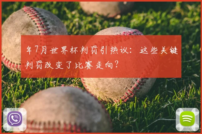 年7月世界杯判罚引热议:这些关键判罚改变了比赛走向?