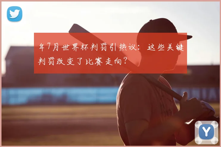 年7月世界杯判罚引热议:这些关键判罚改变了比赛走向?